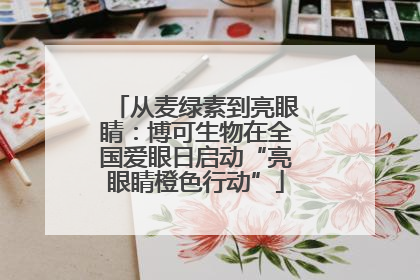 从麦绿素到亮眼睛：博可生物在全国爱眼日启动“亮眼睛橙色行动”